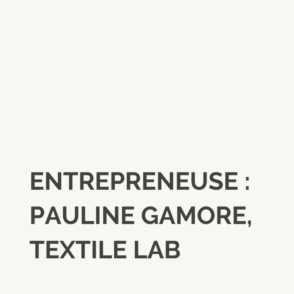 Entrepreneuse : Pauline Gamore, fondatrice du Textile Lab à Lyon