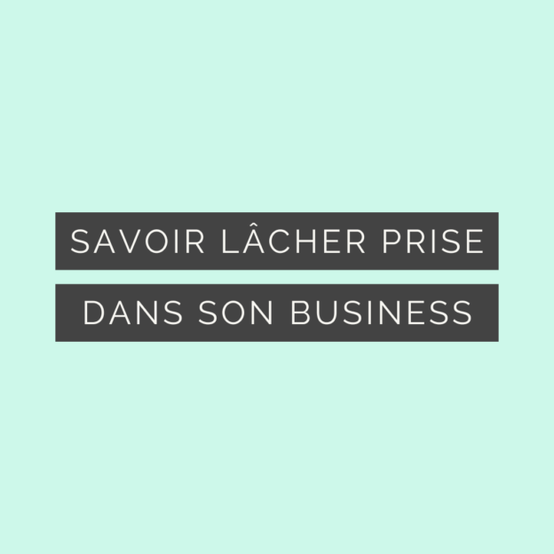 Savoir lâcher prise dans son business