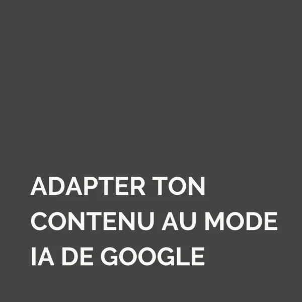 Comment adapter ton contenu au mode IA de Google ?